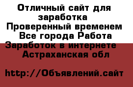 Отличный сайт для заработка. Проверенный временем. - Все города Работа » Заработок в интернете   . Астраханская обл.